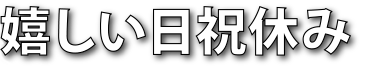 嬉しい日祝休み